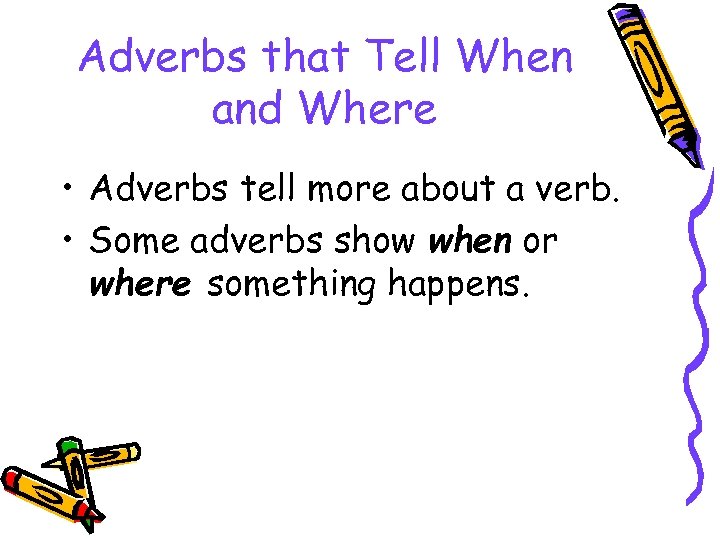 Adverbs that Tell When and Where • Adverbs tell more about a verb. •