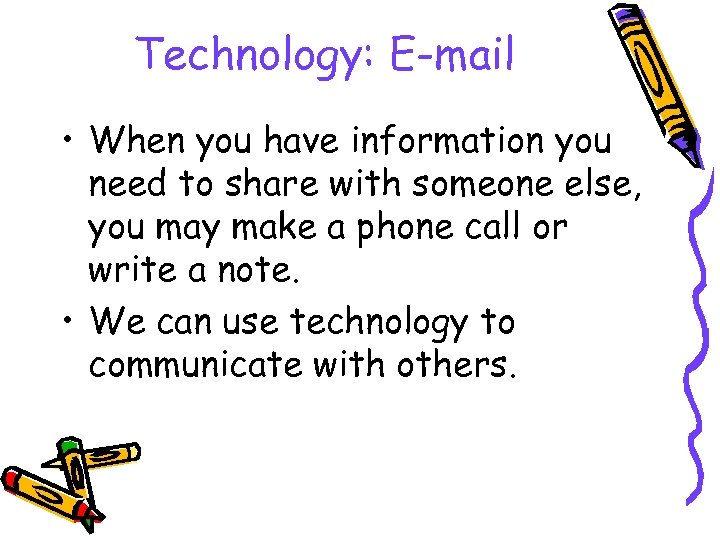 Technology: E-mail • When you have information you need to share with someone else,