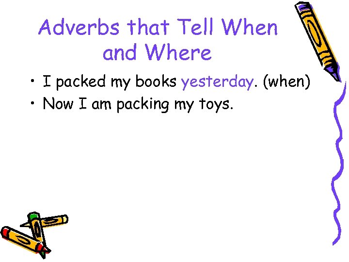 Adverbs that Tell When and Where • I packed my books yesterday. (when) •