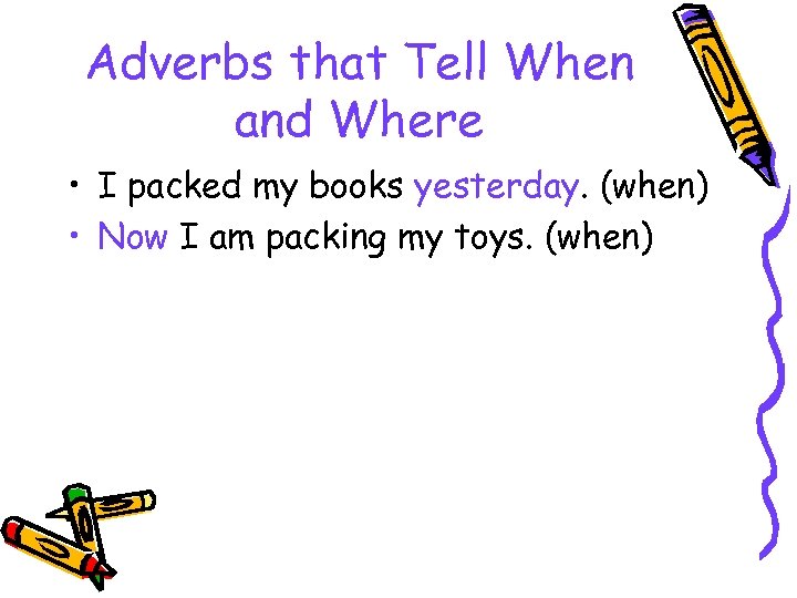 Adverbs that Tell When and Where • I packed my books yesterday. (when) •