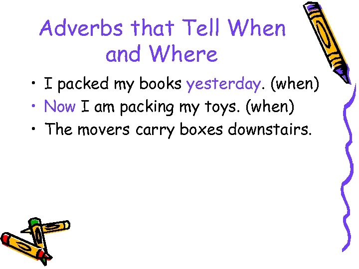 Adverbs that Tell When and Where • I packed my books yesterday. (when) •