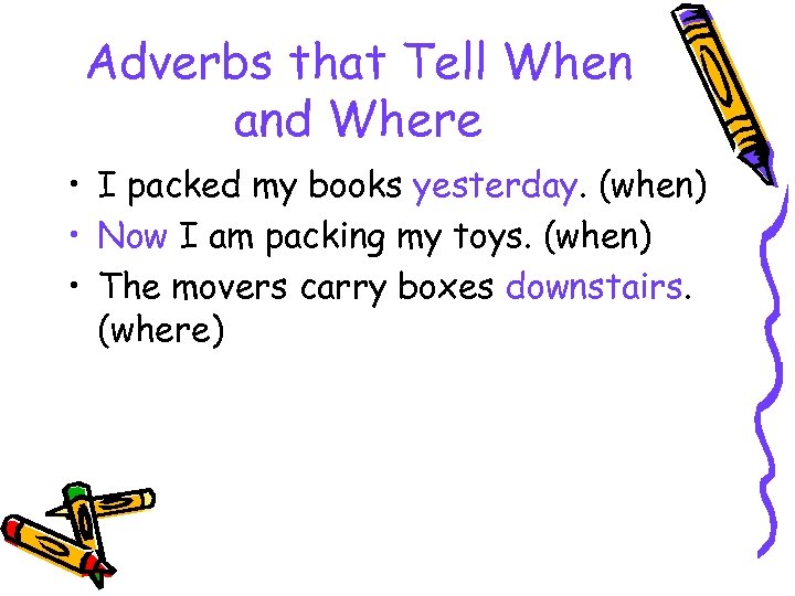 Adverbs that Tell When and Where • I packed my books yesterday. (when) •