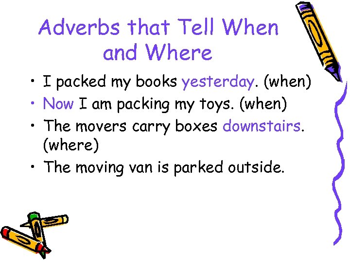 Adverbs that Tell When and Where • I packed my books yesterday. (when) •