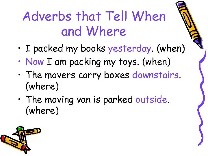 Adverbs that Tell When and Where • I packed my books yesterday. (when) •