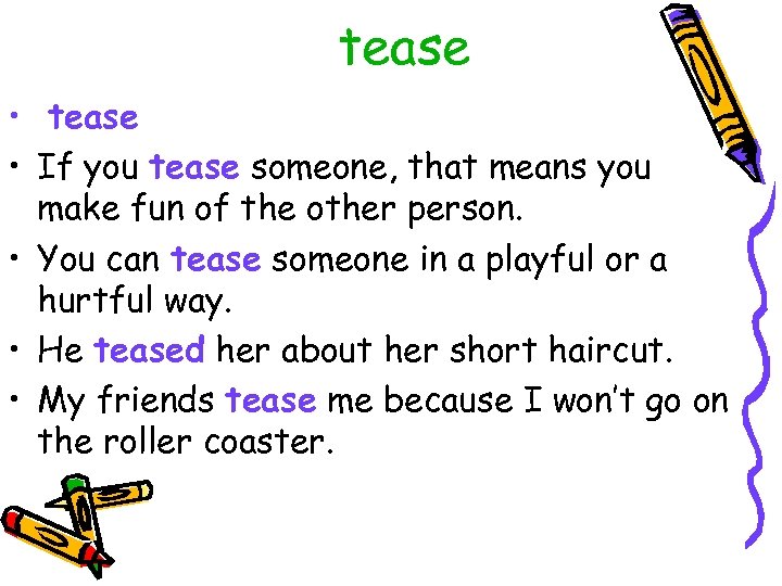 tease • If you tease someone, that means you make fun of the other