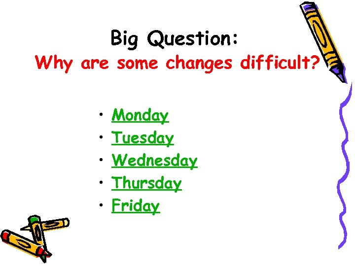 Big Question: Why are some changes difficult? • • • Monday Tuesday Wednesday Thursday