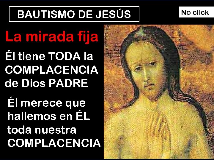 BAUTISMO DE JESÚS La mirada fija Él tiene TODA la COMPLACENCIA de Dios PADRE