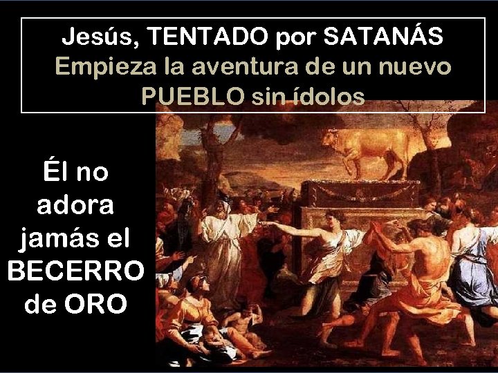 Jesús, TENTADO por SATANÁS Empieza la aventura de un nuevo PUEBLO sin ídolos Él