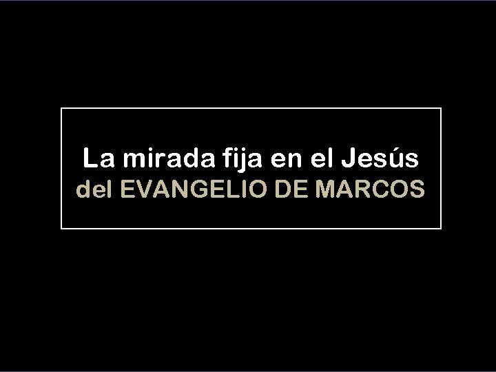 La mirada fija en el Jesús del EVANGELIO DE MARCOS 