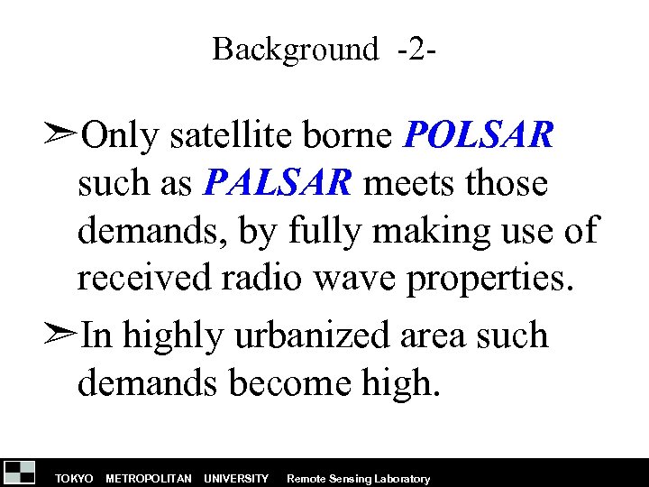 Background -2 - ➣Only satellite borne POLSAR such as PALSAR meets those demands, by