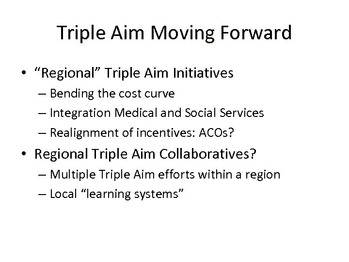 Triple Aim Moving Forward • “Regional” Triple Aim Initiatives – Bending the cost curve