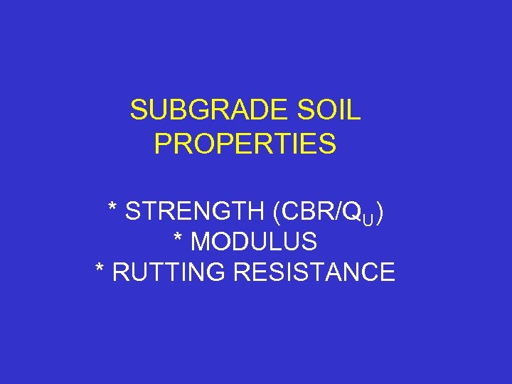 SUBGRADE SOIL PROPERTIES * STRENGTH (CBR/QU) * MODULUS * RUTTING RESISTANCE 