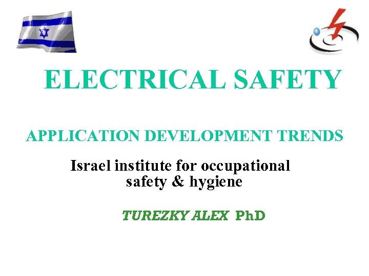ELECTRICAL SAFETY APPLICATION DEVELOPMENT TRENDS Israel institute for occupational safety & hygiene TUREZKY ALEX
