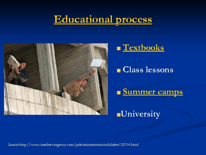 Educational process Textbooks Class lessons Summer camps University Source: http: //www. israelnewsagency. com/palestinianterrorismchildren 120314.