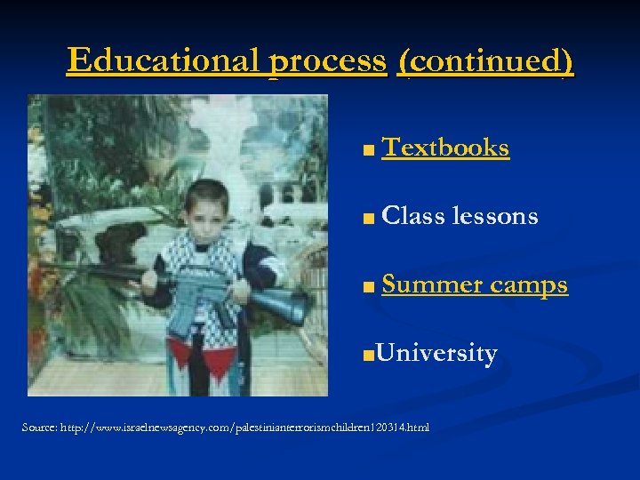 Educational process (continued) Textbooks Class lessons Summer camps University Source: http: //www. israelnewsagency. com/palestinianterrorismchildren