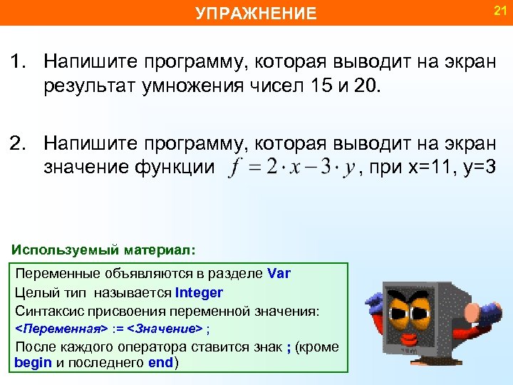 УПРАЖНЕНИЕ 21 1. Напишите программу, которая выводит на экран результат умножения чисел 15 и
