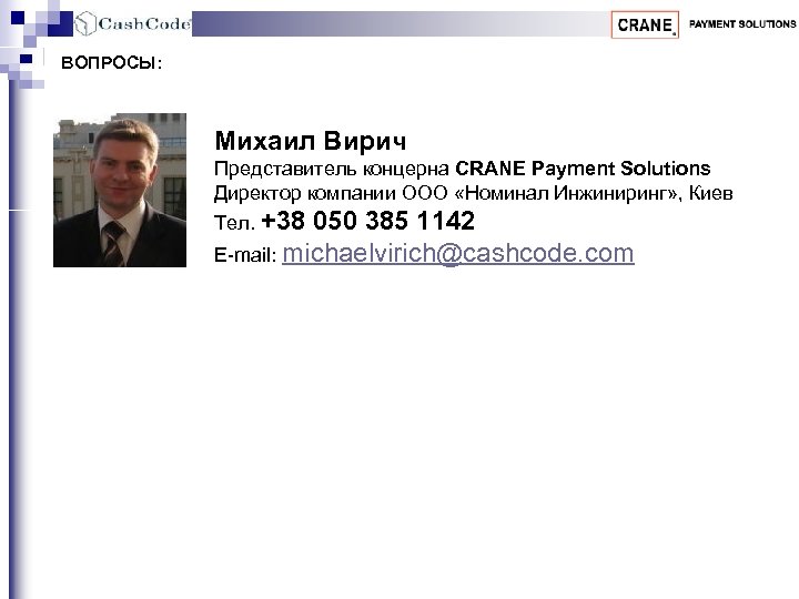 ВОПРОСЫ: Михаил Вирич Представитель концерна CRANE Payment Solutions Директор компании ООО «Номинал Инжиниринг» ,