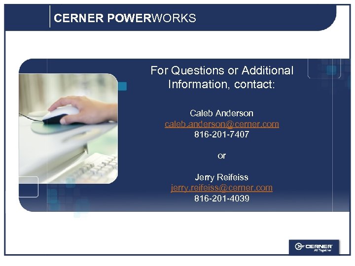 CERNER POWERWORKS For Questions or Additional Information, contact: Caleb Anderson caleb. anderson@cerner. com 816