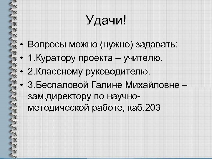 Удачи! • • Вопросы можно (нужно) задавать: 1. Куратору проекта – учителю. 2. Классному