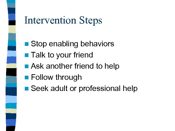 Intervention Steps n Stop enabling behaviors n Talk to your friend n Ask another