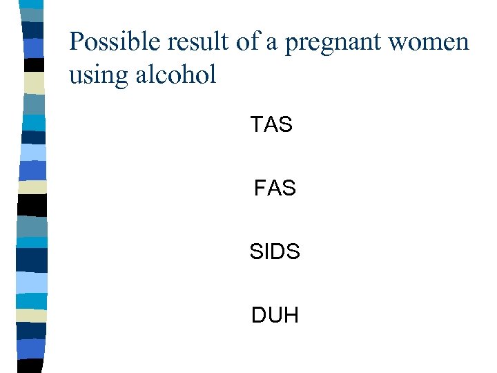 Possible result of a pregnant women using alcohol TAS FAS SIDS DUH 