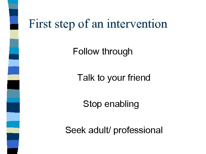 First step of an intervention Follow through Talk to your friend Stop enabling Seek