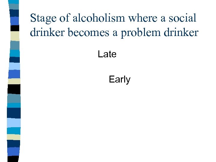 Stage of alcoholism where a social drinker becomes a problem drinker Late Early 