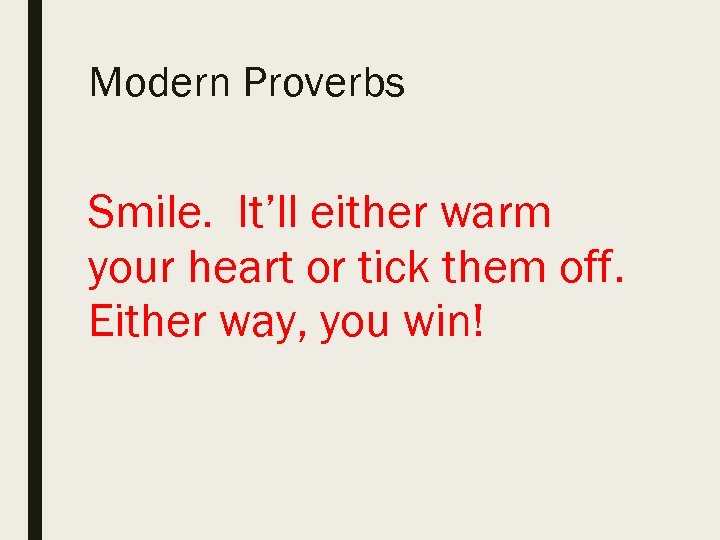 Modern Proverbs Smile. It’ll either warm your heart or tick them off. Either way,