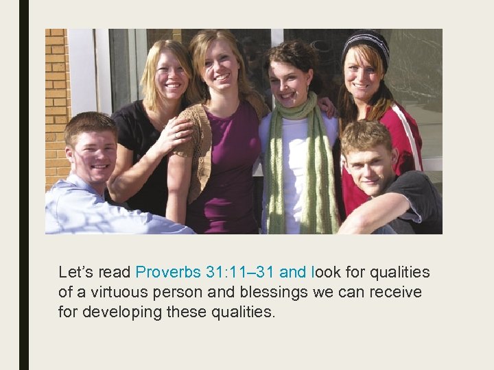 Let’s read Proverbs 31: 11– 31 and look for qualities of a virtuous person