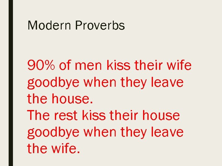 Modern Proverbs 90% of men kiss their wife goodbye when they leave the house.