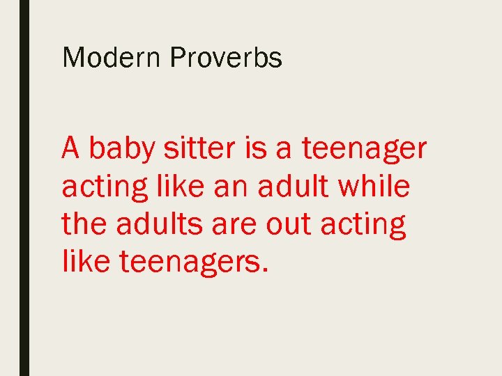Modern Proverbs A baby sitter is a teenager acting like an adult while the