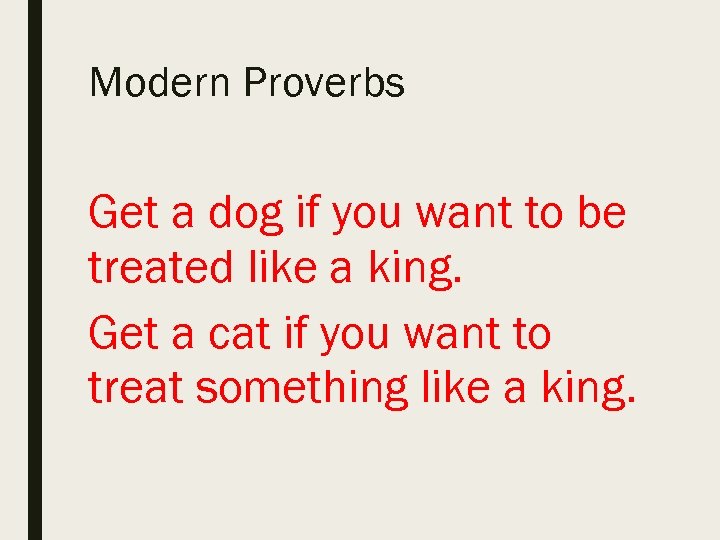 Modern Proverbs Get a dog if you want to be treated like a king.