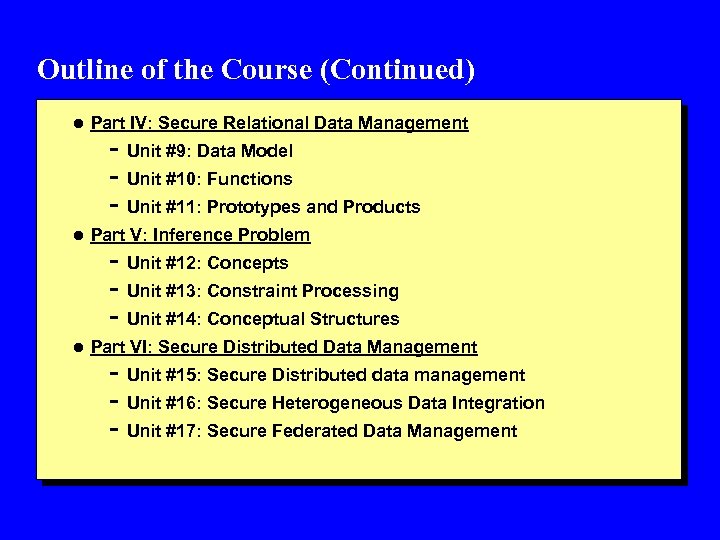 Outline of the Course (Continued) l Part IV: Secure Relational Data Management - Unit
