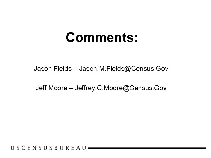 Comments: Jason Fields – Jason. M. Fields@Census. Gov Jeff Moore – Jeffrey. C. Moore@Census.