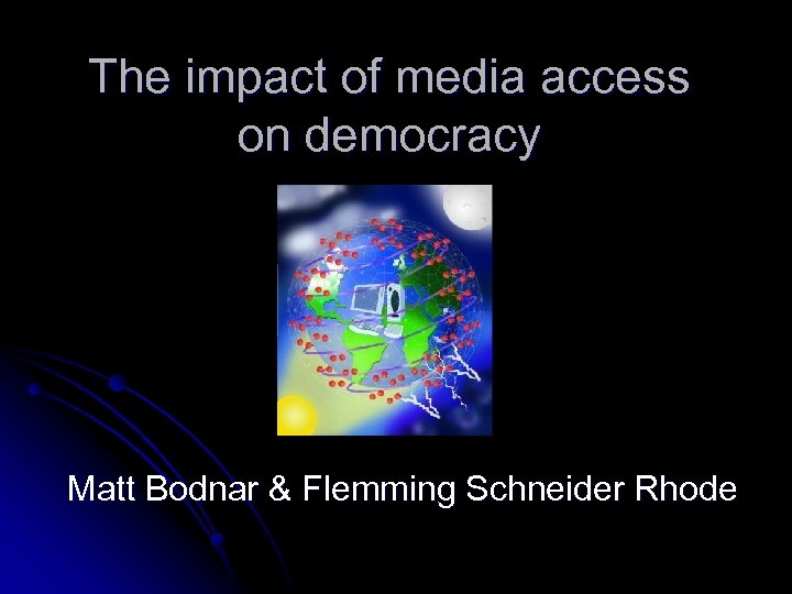 The impact of media access on democracy Matt Bodnar & Flemming Schneider Rhode 