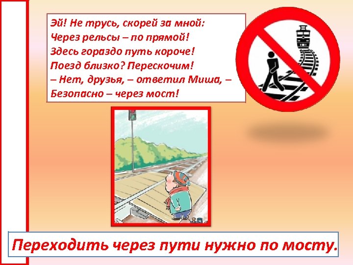 Эй! Не трусь, скорей за мной: Через рельсы – по прямой! Здесь гораздо путь
