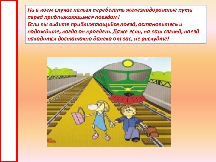 Ни в коем случае нельзя перебегать железнодорожные пути перед приближающимся поездом! Если вы видите