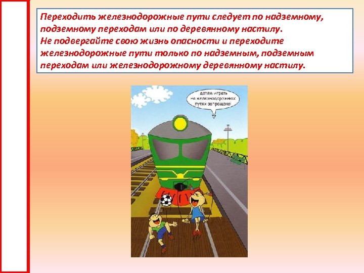 Переходить железнодорожные пути следует по надземному, подземному переходам или по деревянному настилу. Не подвергайте