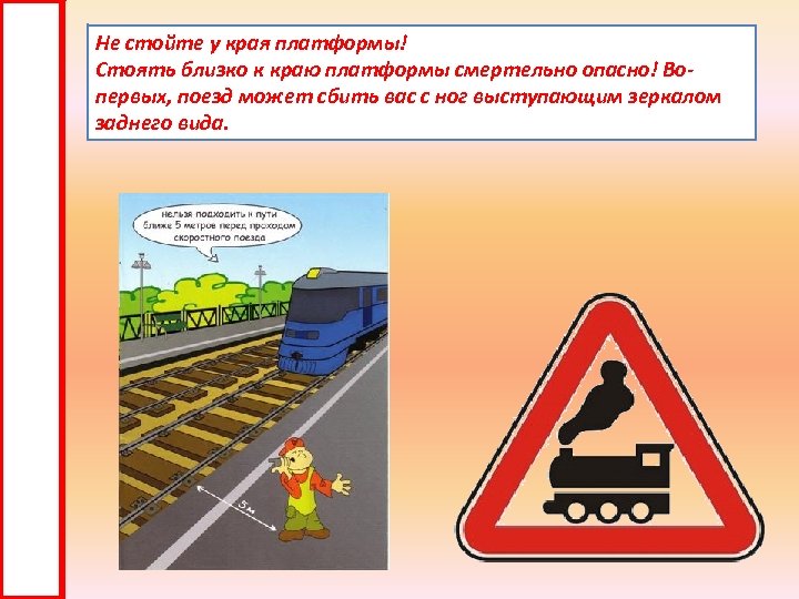 Не стойте у края платформы! Стоять близко к краю платформы смертельно опасно! Вопервых, поезд