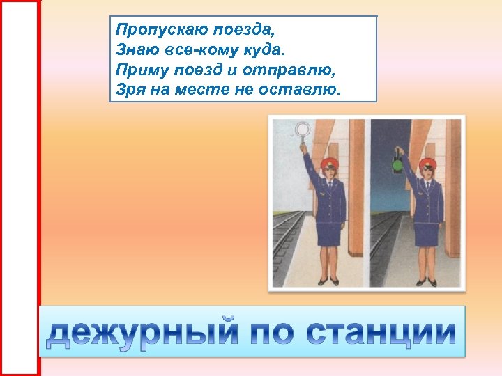 Пропускаю поезда, Знаю все-кому куда. Приму поезд и отправлю, Зря на месте не оставлю.