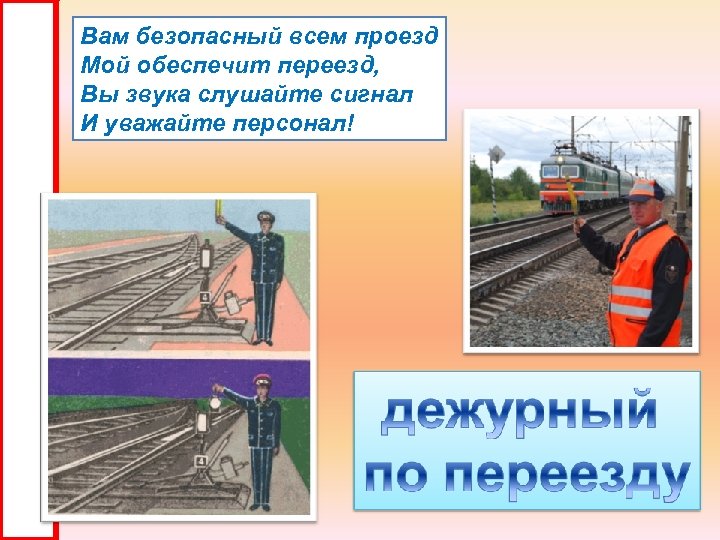Вам безопасный всем проезд Мой обеспечит переезд, Вы звука слушайте сигнал И уважайте персонал!
