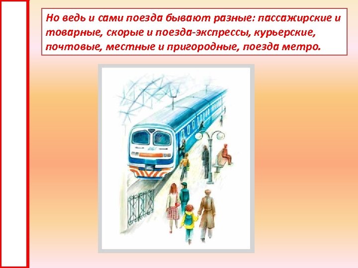 Но ведь и сами поезда бывают разные: пассажирские и товарные, скорые и поезда-экспрессы, курьерские,