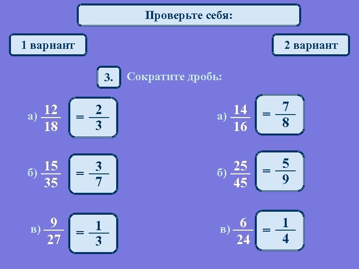 Проверьте себя: 1 вариант 2 вариант 3. Сократите дробь: а) 12 18 2 =