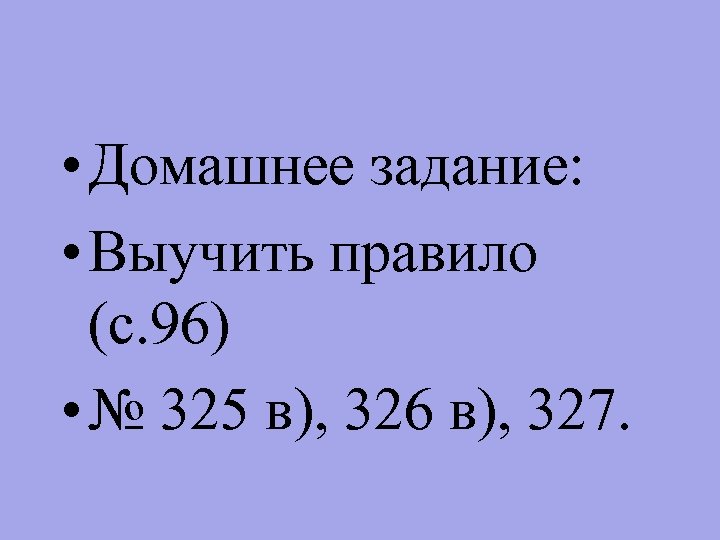  • Домашнее задание: • Выучить правило (с. 96) • № 325 в), 326