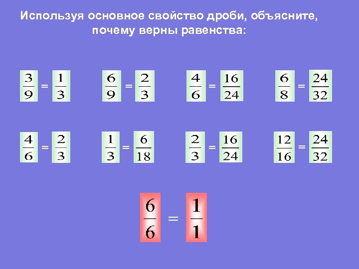 Используя основное свойство дроби, объясните, почему верны равенства: = = = = = 