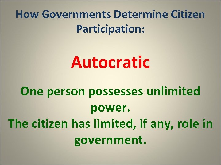 How Governments Determine Citizen Participation: Autocratic One person possesses unlimited power. The citizen has