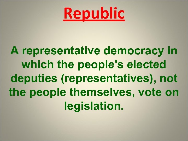 Republic A representative democracy in which the people's elected deputies (representatives), not the people