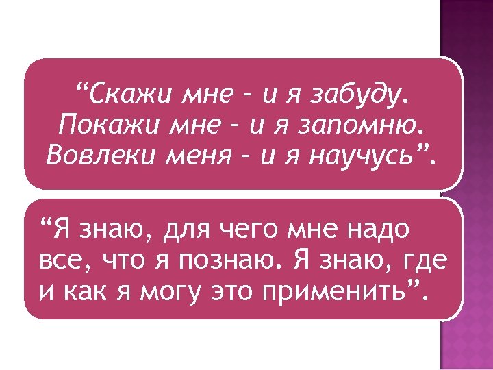 “Скажи мне – и я забуду. Покажи мне – и я запомню. Вовлеки меня