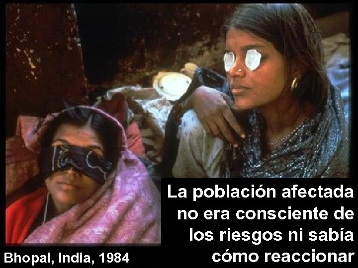 Bhopal, India, 1984 La población afectada no era consciente de los riesgos ni sabía