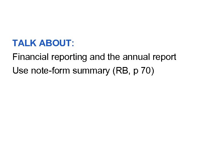 TALK ABOUT: Financial reporting and the annual report Use note-form summary (RB, p 70)